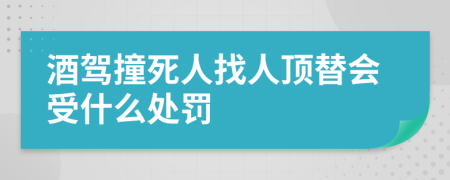 酒驾撞死人找人顶替会受什么处罚