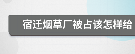 宿迁烟草厂被占该怎样给