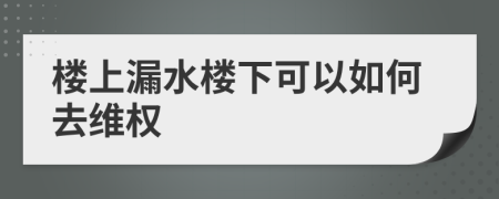 楼上漏水楼下可以如何去维权