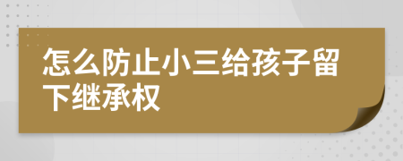 怎么防止小三给孩子留下继承权