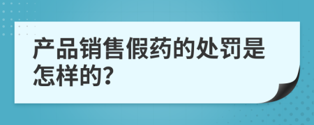 产品销售假药的处罚是怎样的？