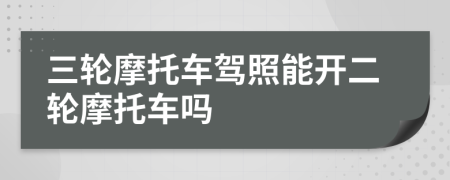 三轮摩托车驾照能开二轮摩托车吗