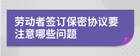 劳动者签订保密协议要注意哪些问题