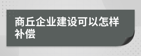 商丘企业建设可以怎样补偿