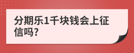 分期乐1千块钱会上征信吗?