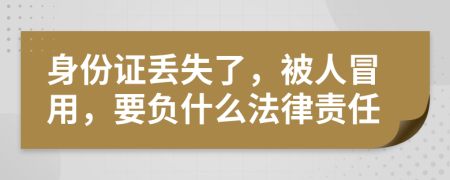 身份证丢失了，被人冒用，要负什么法律责任