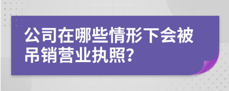 公司在哪些情形下会被吊销营业执照？