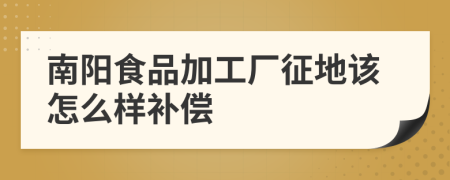 南阳食品加工厂征地该怎么样补偿