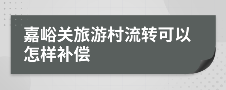 嘉峪关旅游村流转可以怎样补偿