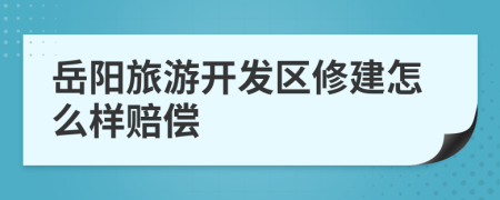 岳阳旅游开发区修建怎么样赔偿