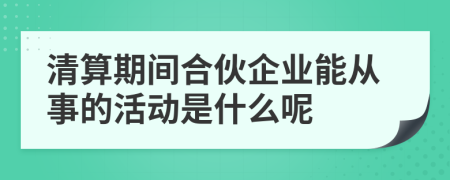 清算期间合伙企业能从事的活动是什么呢