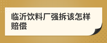 临沂饮料厂强拆该怎样赔偿