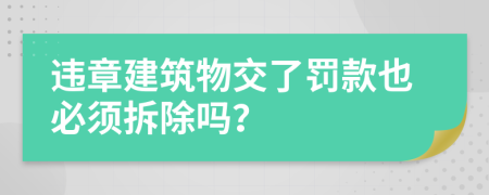 违章建筑物交了罚款也必须拆除吗？