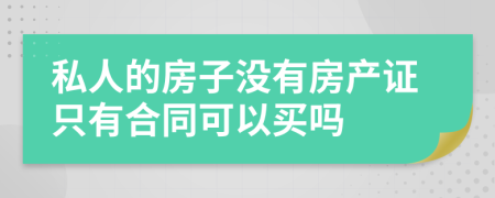 私人的房子没有房产证只有合同可以买吗