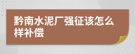 黔南水泥厂强征该怎么样补偿