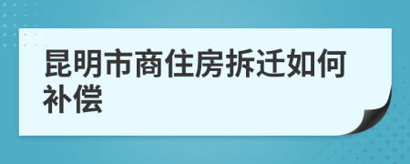 昆明市商住房拆迁如何补偿