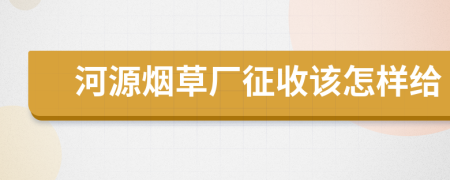 河源烟草厂征收该怎样给