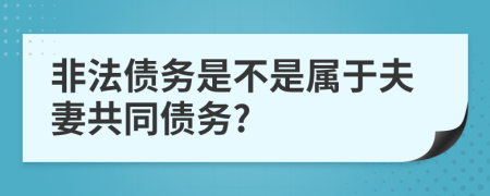 非法债务是不是属于夫妻共同债务?