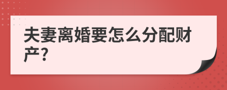 夫妻离婚要怎么分配财产?