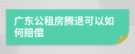 广东公租房腾退可以如何赔偿