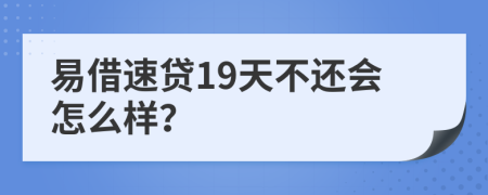 易借速贷19天不还会怎么样？