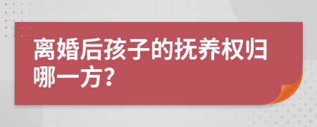 离婚后孩子的抚养权归哪一方？