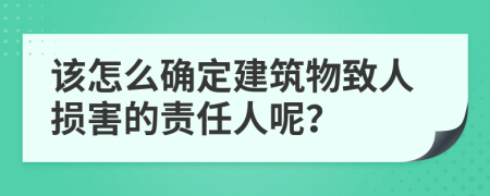 该怎么确定建筑物致人损害的责任人呢？