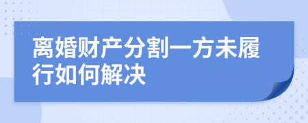 离婚财产分割一方未履行如何解决