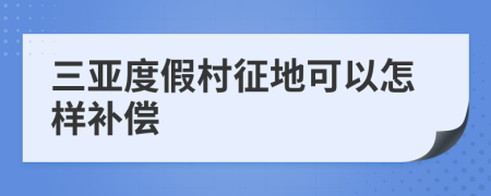 三亚度假村征地可以怎样补偿