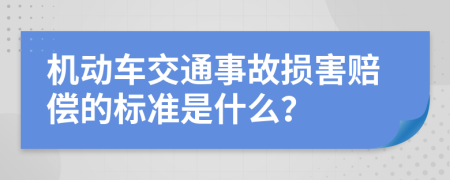 机动车交通事故损害赔偿的标准是什么？