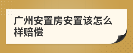 广州安置房安置该怎么样赔偿