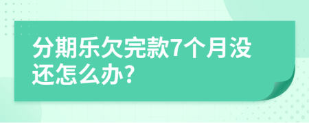 分期乐欠完款7个月没还怎么办?