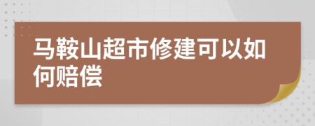 马鞍山超市修建可以如何赔偿