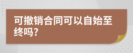 可撤销合同可以自始至终吗?