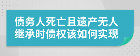 债务人死亡且遗产无人继承时债权该如何实现