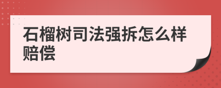 石榴树司法强拆怎么样赔偿