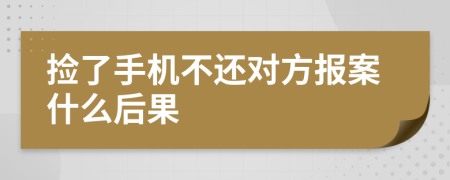 捡了手机不还对方报案什么后果