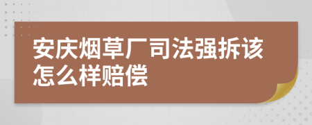 安庆烟草厂司法强拆该怎么样赔偿