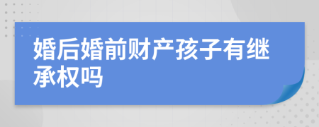 婚后婚前财产孩子有继承权吗