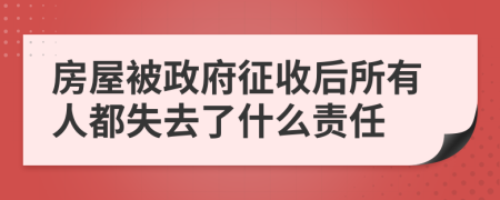 房屋被政府征收后所有人都失去了什么责任