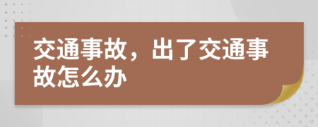 交通事故，出了交通事故怎么办