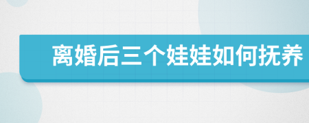 离婚后三个娃娃如何抚养