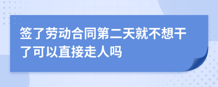 签了劳动合同第二天就不想干了可以直接走人吗