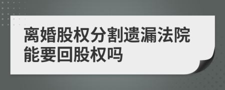 离婚股权分割遗漏法院能要回股权吗