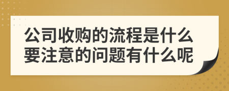 公司收购的流程是什么要注意的问题有什么呢