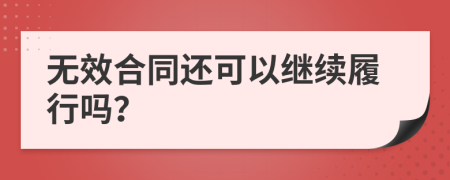 无效合同还可以继续履行吗？