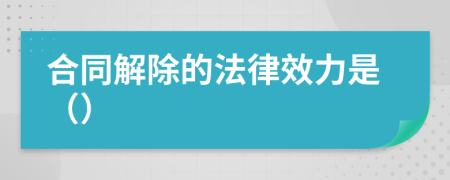合同解除的法律效力是（）