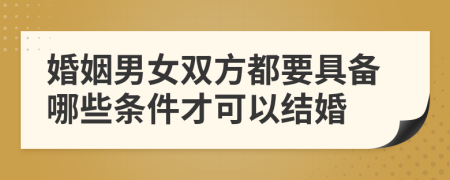 婚姻男女双方都要具备哪些条件才可以结婚