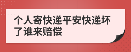 个人寄快递平安快递坏了谁来赔偿