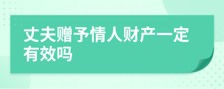 丈夫赠予情人财产一定有效吗